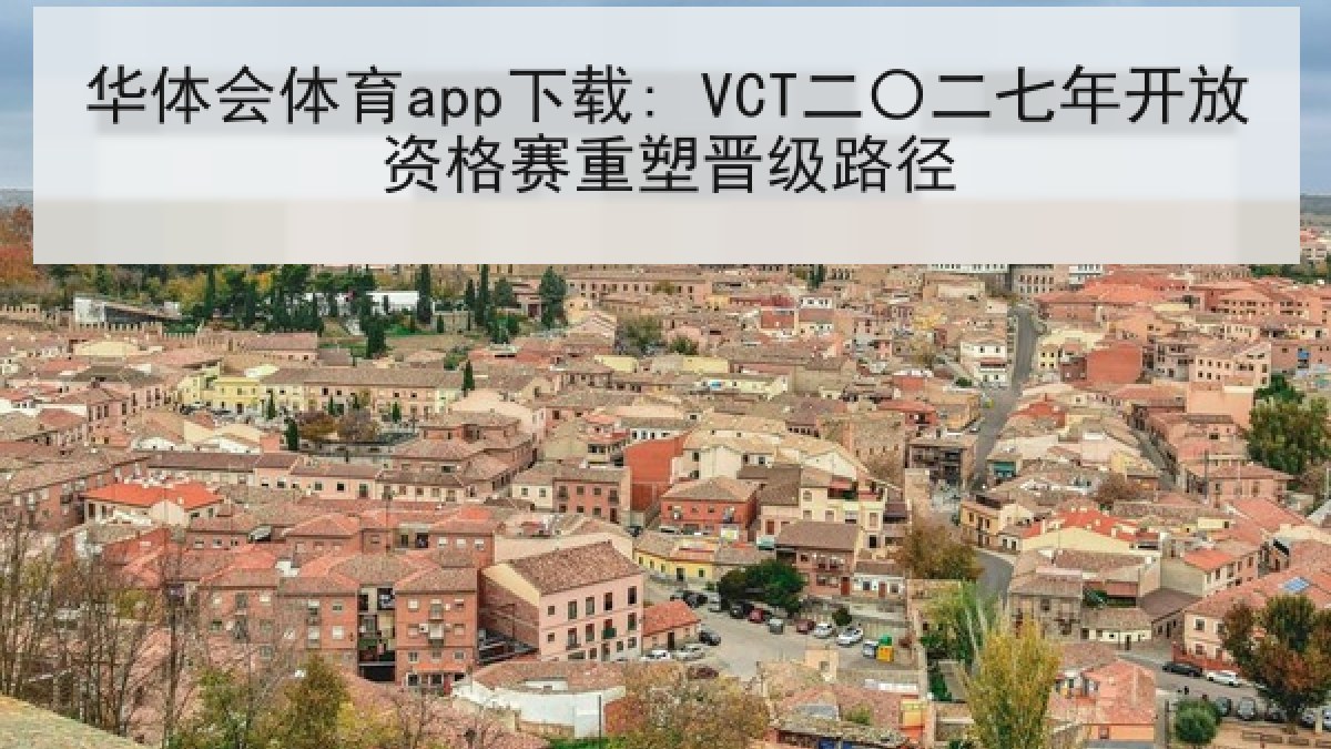 华体会体育app下载: VCT二〇二七年开放资格赛重塑晋级路径