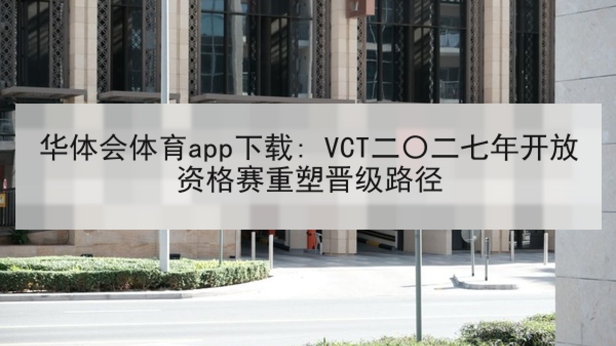 华体会体育app下载: VCT二〇二七年开放资格赛重塑晋级路径