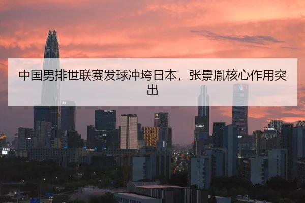 中国男排世联赛发球冲垮日本，张景胤核心作用突出