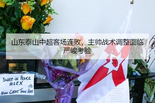 山东泰山中超客场连败，主帅战术调整面临严峻考验