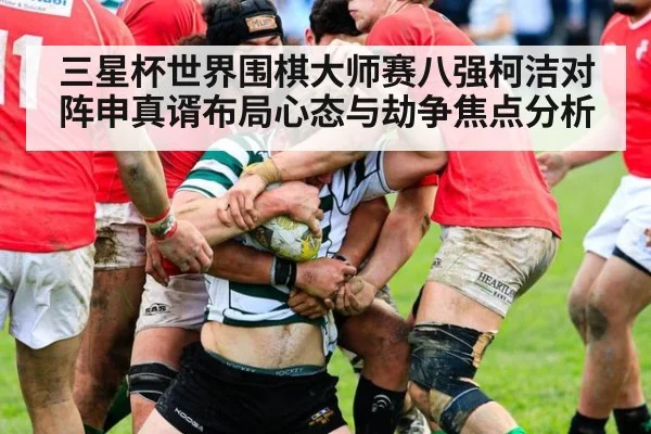 三星杯世界围棋大师赛八强柯洁对阵申真谞布局心态与劫争焦点分析