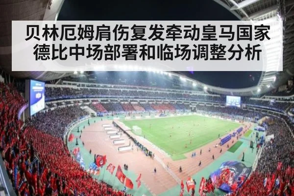 贝林厄姆肩伤复发牵动皇马国家德比中场部署和临场调整分析